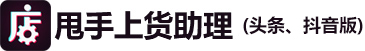 甩手上貨助理（頭條、抖音版)